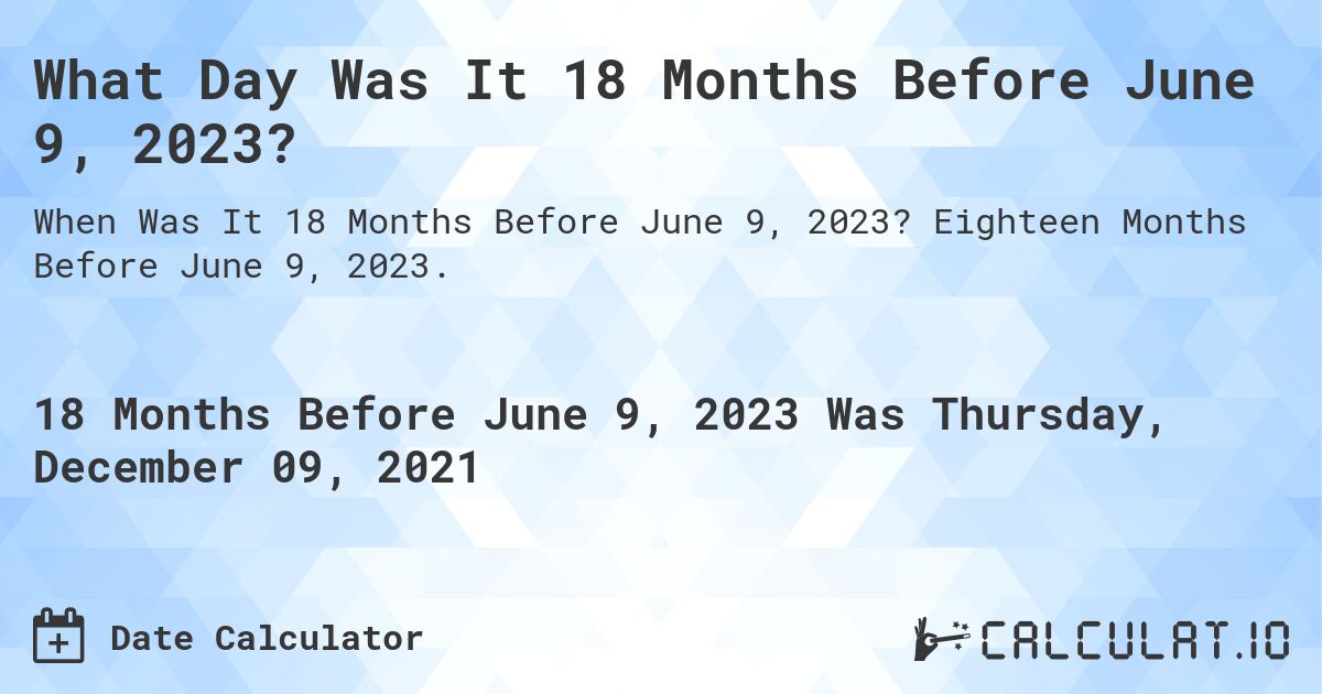 What Day Was It 18 Months Before June 9, 2023?. Eighteen Months Before June 9, 2023.