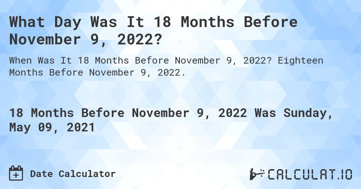 What Day Was It 18 Months Before November 9, 2022?. Eighteen Months Before November 9, 2022.