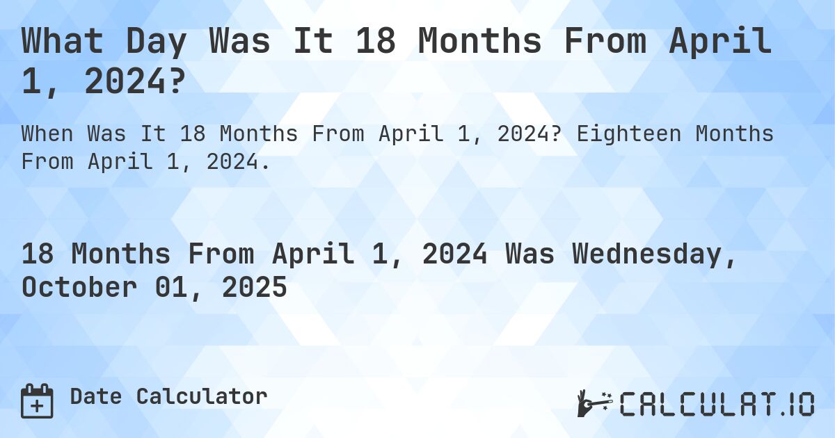 What Day Was It 18 Months From April 1, 2024?. Eighteen Months From April 1, 2024.