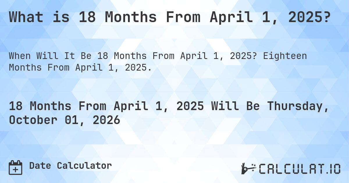 What is 18 Months From April 1, 2025?. Eighteen Months From April 1, 2025.