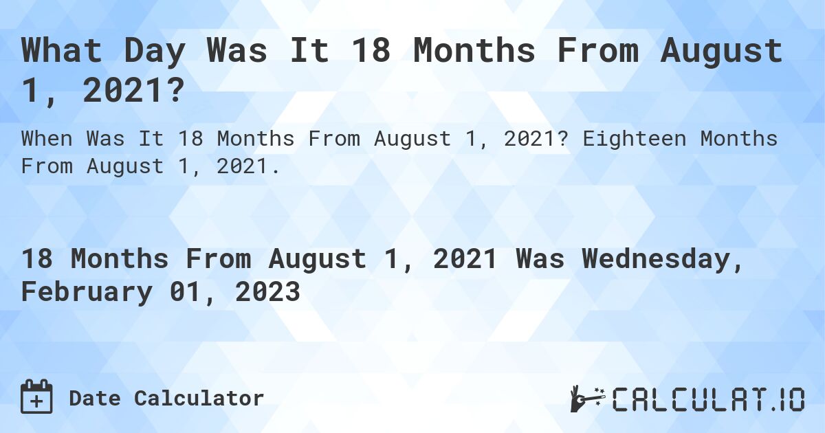 What Day Was It 18 Months From August 1, 2021?. Eighteen Months From August 1, 2021.