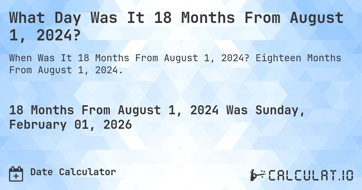 What Day Was It 18 Months From August 1, 2024?. Eighteen Months From August 1, 2024.