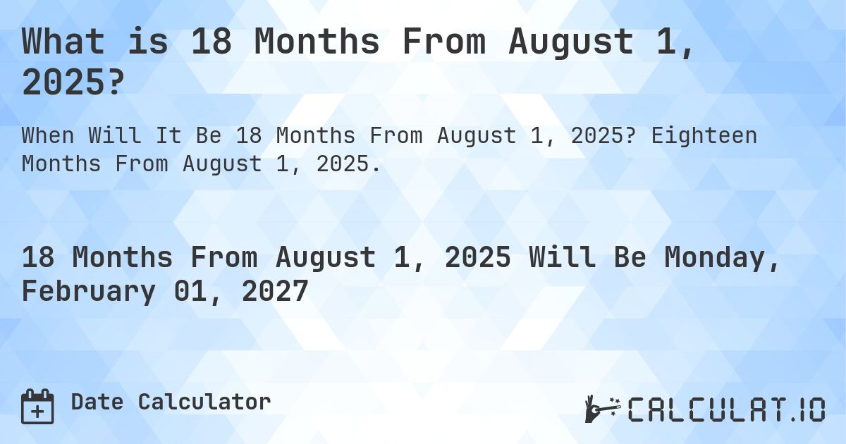 What is 18 Months From August 1, 2025?. Eighteen Months From August 1, 2025.