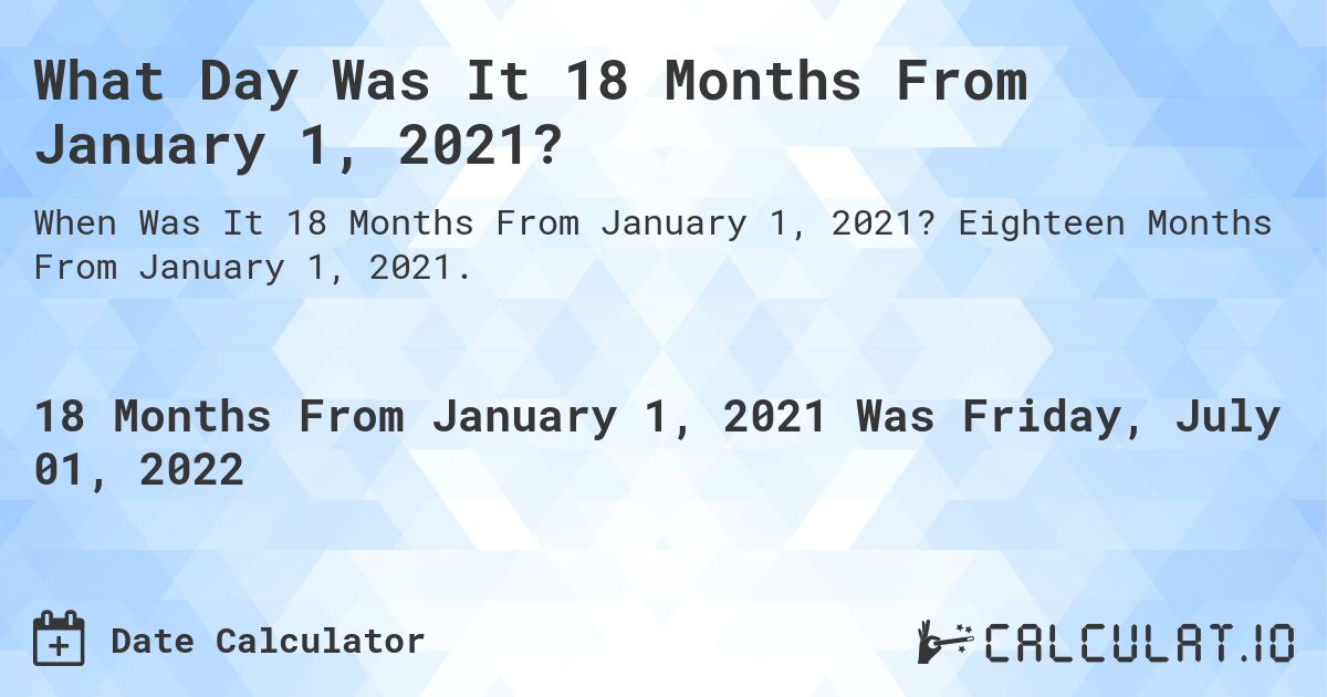 What Day Was It 18 Months From January 1, 2021?. Eighteen Months From January 1, 2021.