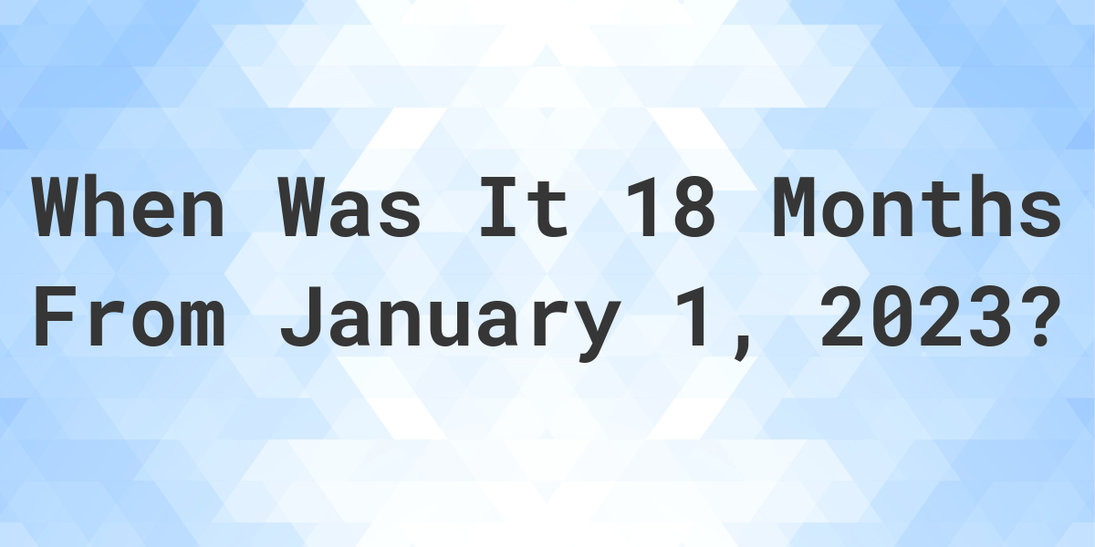 what-date-will-it-be-18-months-from-january-01-2023-calculatio