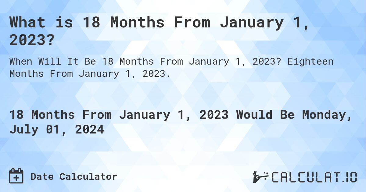 What is 18 Months From January 1, 2023?. Eighteen Months From January 1, 2023.
