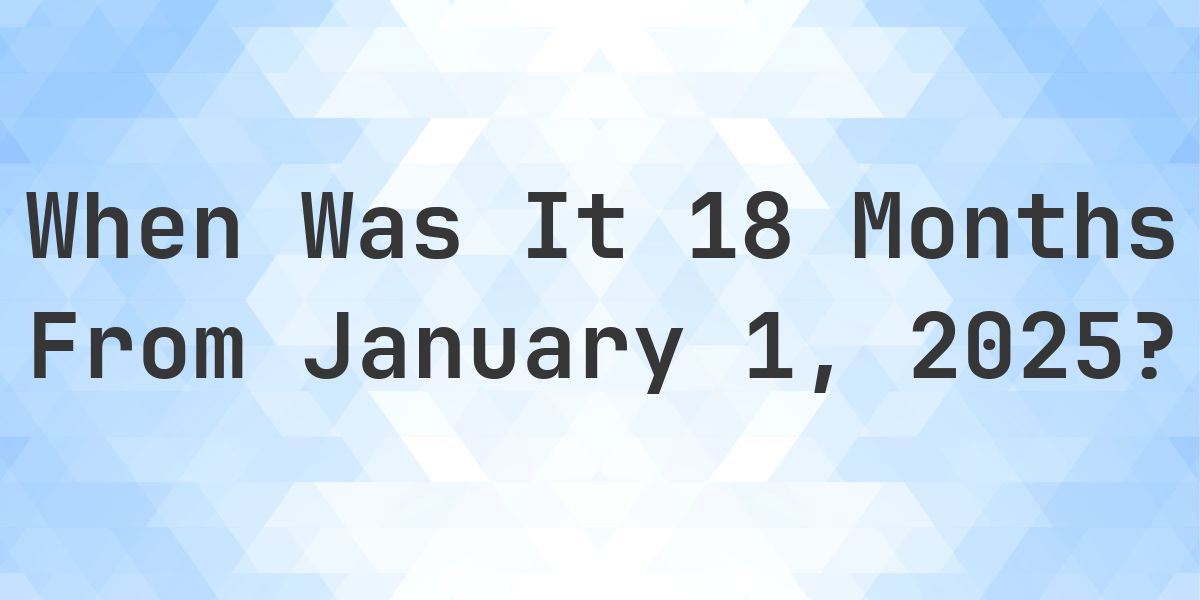 What Day Was It 18 Months From January 1, 2025? - Calculatio