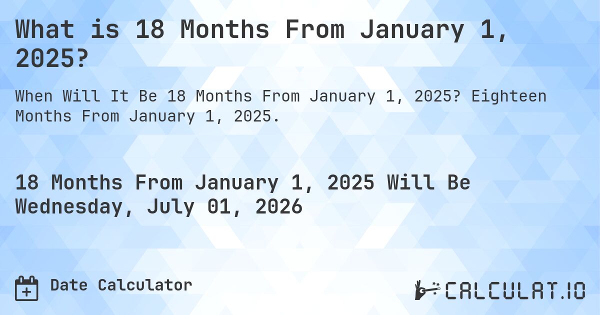 What is 18 Months From January 1, 2025?. Eighteen Months From January 1, 2025.