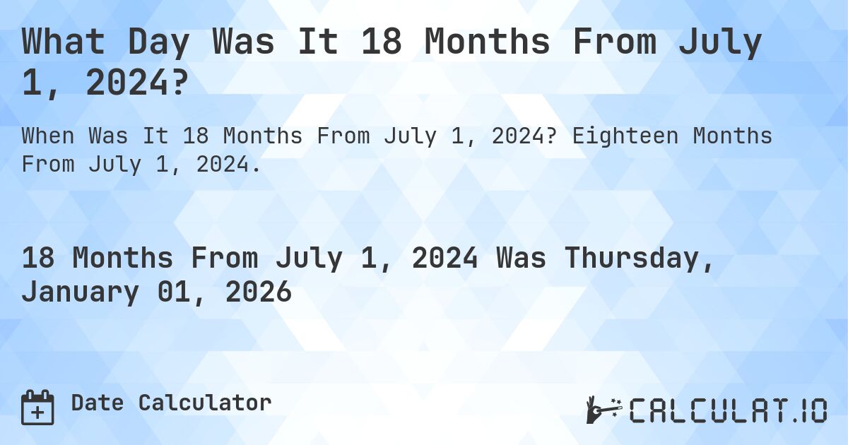 What Day Was It 18 Months From July 1, 2024?. Eighteen Months From July 1, 2024.
