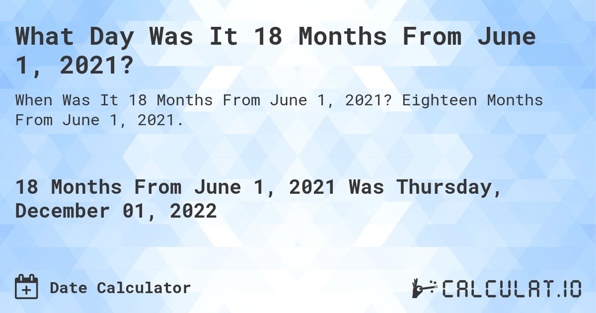 What Day Was It 18 Months From June 1, 2021?. Eighteen Months From June 1, 2021.