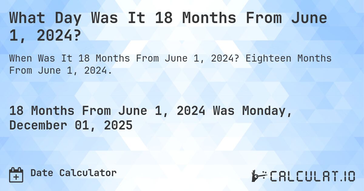 What Day Was It 18 Months From June 1, 2024?. Eighteen Months From June 1, 2024.