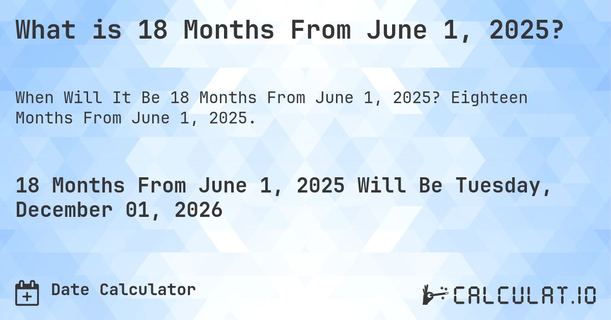What is 18 Months From June 1, 2025?. Eighteen Months From June 1, 2025.