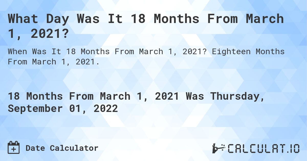 What Day Was It 18 Months From March 1, 2021?. Eighteen Months From March 1, 2021.