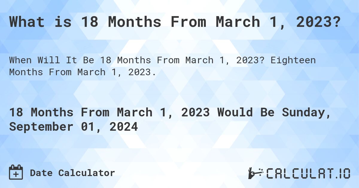 What is 18 Months From March 1, 2023?. Eighteen Months From March 1, 2023.