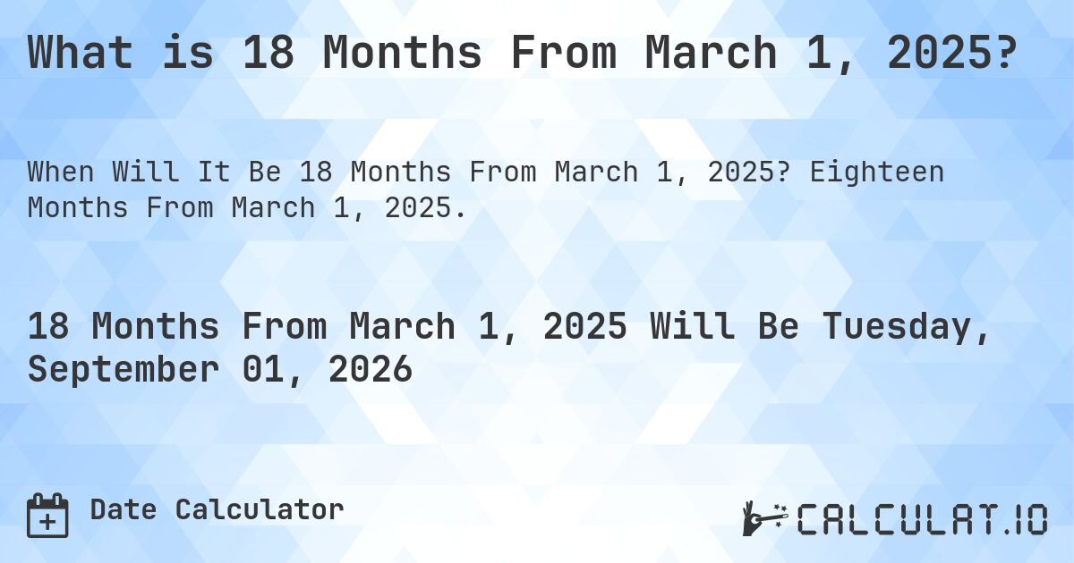 What is 18 Months From March 1, 2025?. Eighteen Months From March 1, 2025.
