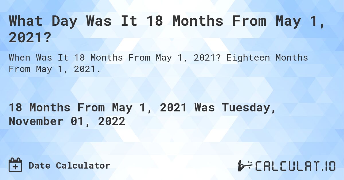 What Day Was It 18 Months From May 1, 2021?. Eighteen Months From May 1, 2021.