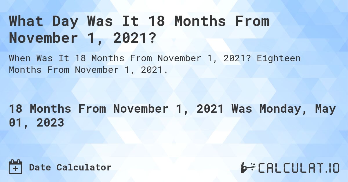 What Day Was It 18 Months From November 1, 2021?. Eighteen Months From November 1, 2021.