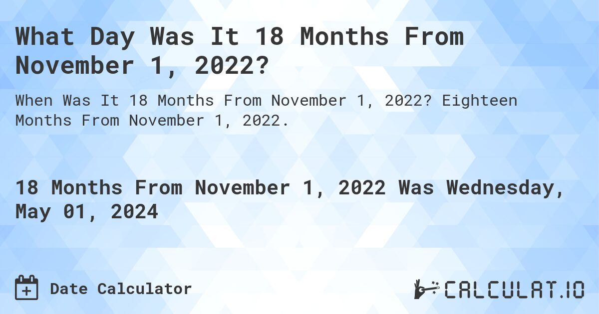 What is 18 Months From November 1, 2022?. Eighteen Months From November 1, 2022.