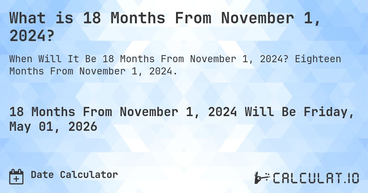What is 18 Months From November 1, 2024?. Eighteen Months From November 1, 2024.