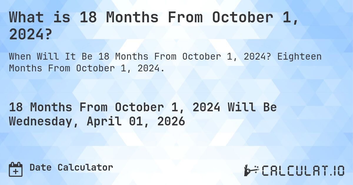 What is 18 Months From October 1, 2024?. Eighteen Months From October 1, 2024.