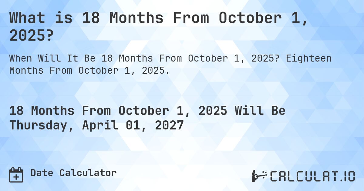 What is 18 Months From October 1, 2025?. Eighteen Months From October 1, 2025.
