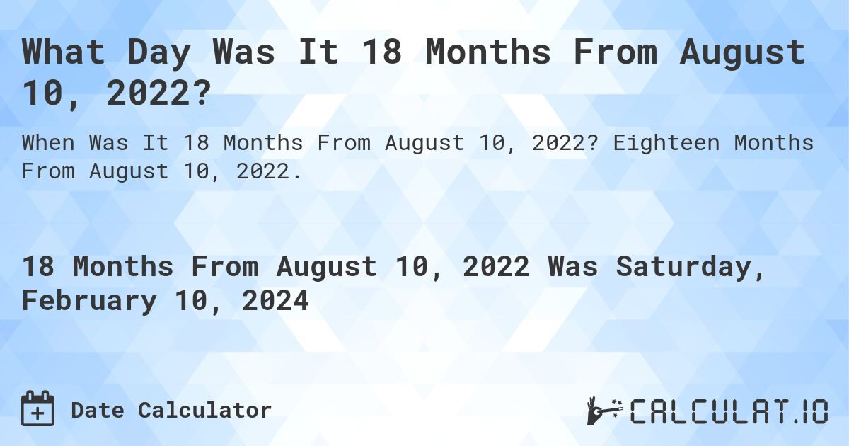 What Day Was It 18 Months From August 10, 2022?. Eighteen Months From August 10, 2022.