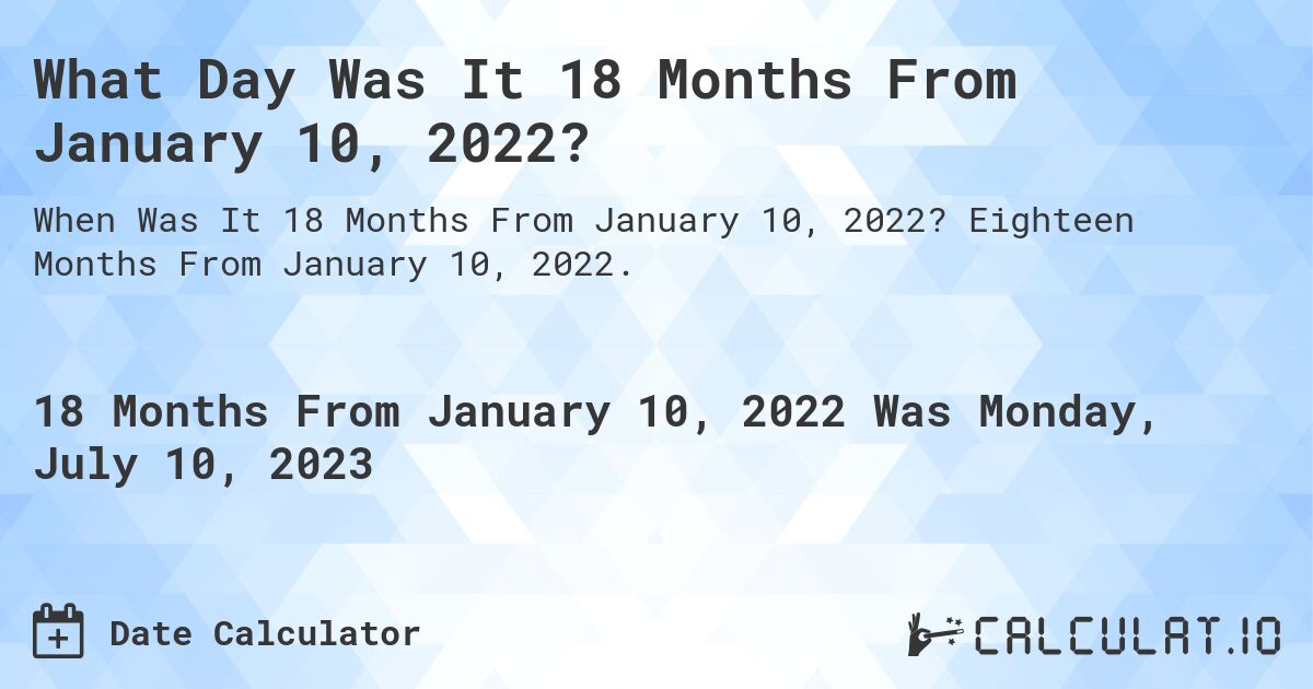 What Day Was It 18 Months From January 10, 2022?. Eighteen Months From January 10, 2022.