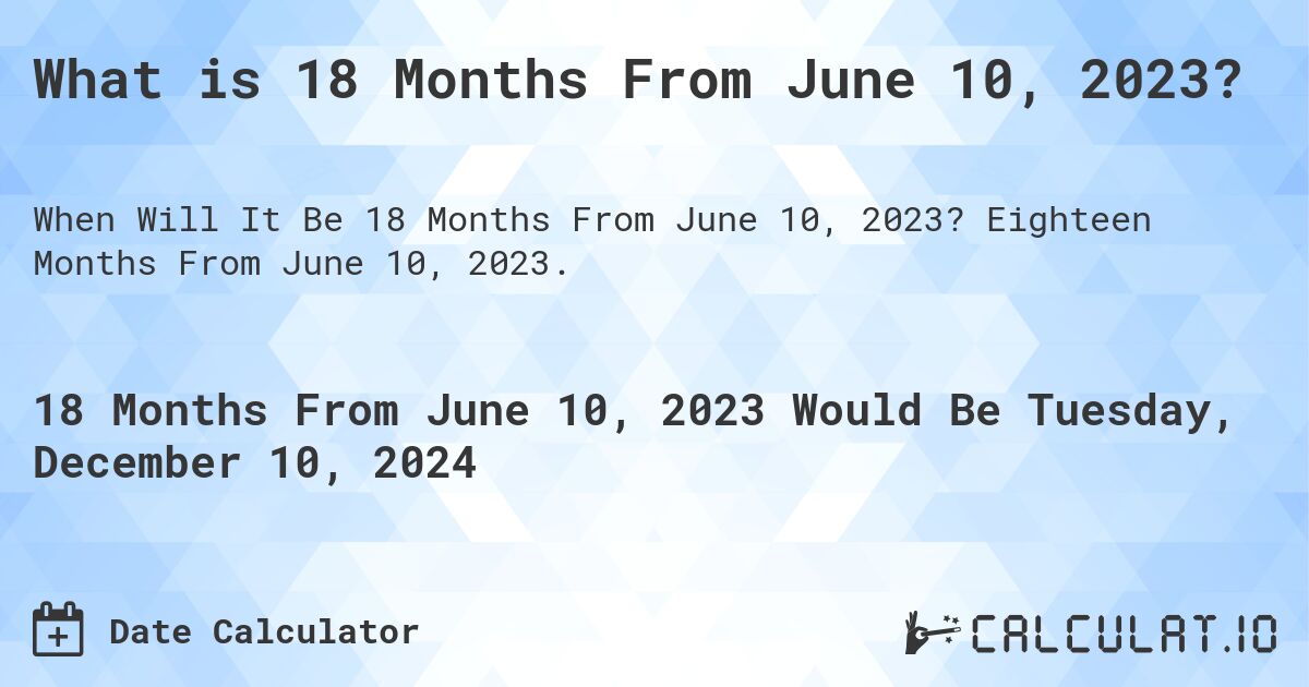 What is 18 Months From June 10, 2023?. Eighteen Months From June 10, 2023.