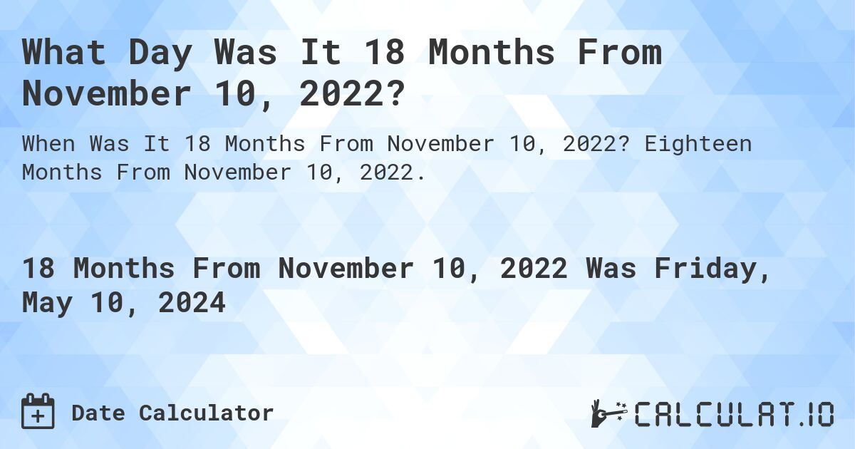 What is 18 Months From November 10, 2022?. Eighteen Months From November 10, 2022.