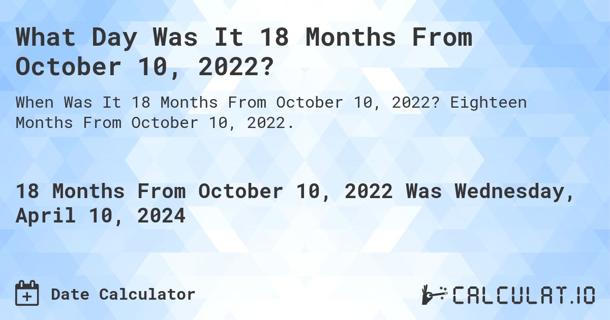 What Day Was It 18 Months From October 10, 2022?. Eighteen Months From October 10, 2022.