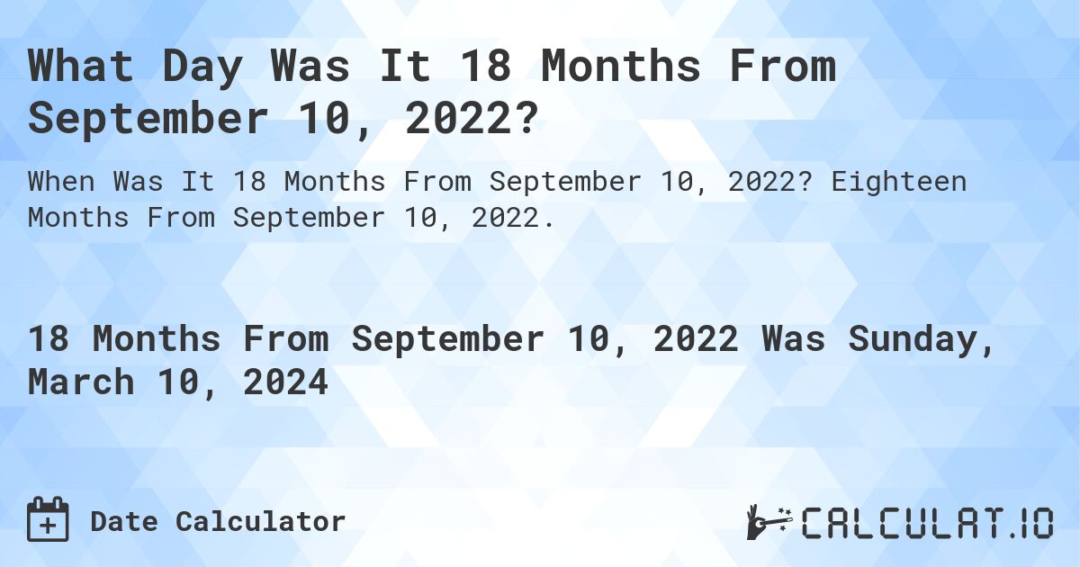 What Day Was It 18 Months From September 10, 2022?. Eighteen Months From September 10, 2022.