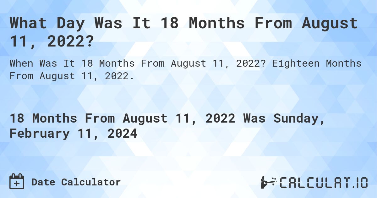 What Day Was It 18 Months From August 11, 2022?. Eighteen Months From August 11, 2022.