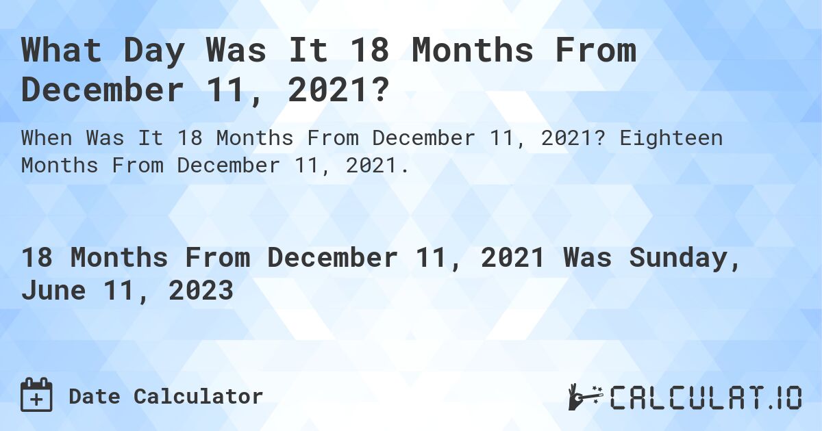 What Day Was It 18 Months From December 11, 2021?. Eighteen Months From December 11, 2021.