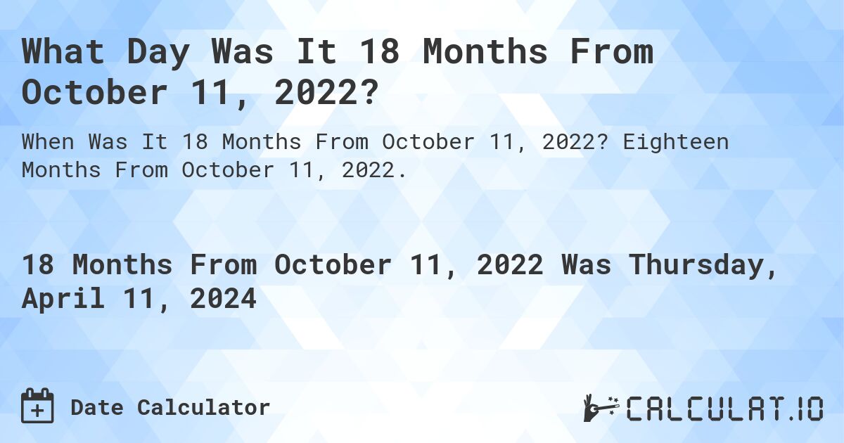 What Day Was It 18 Months From October 11, 2022?. Eighteen Months From October 11, 2022.