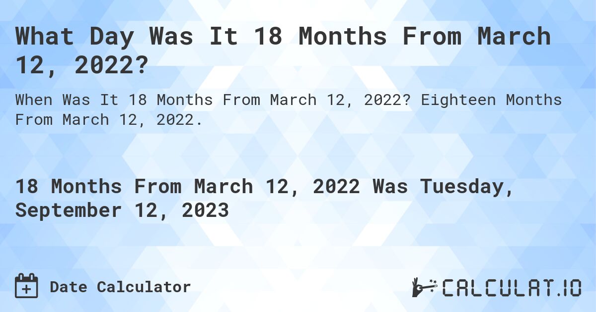What Day Was It 18 Months From March 12, 2022?. Eighteen Months From March 12, 2022.