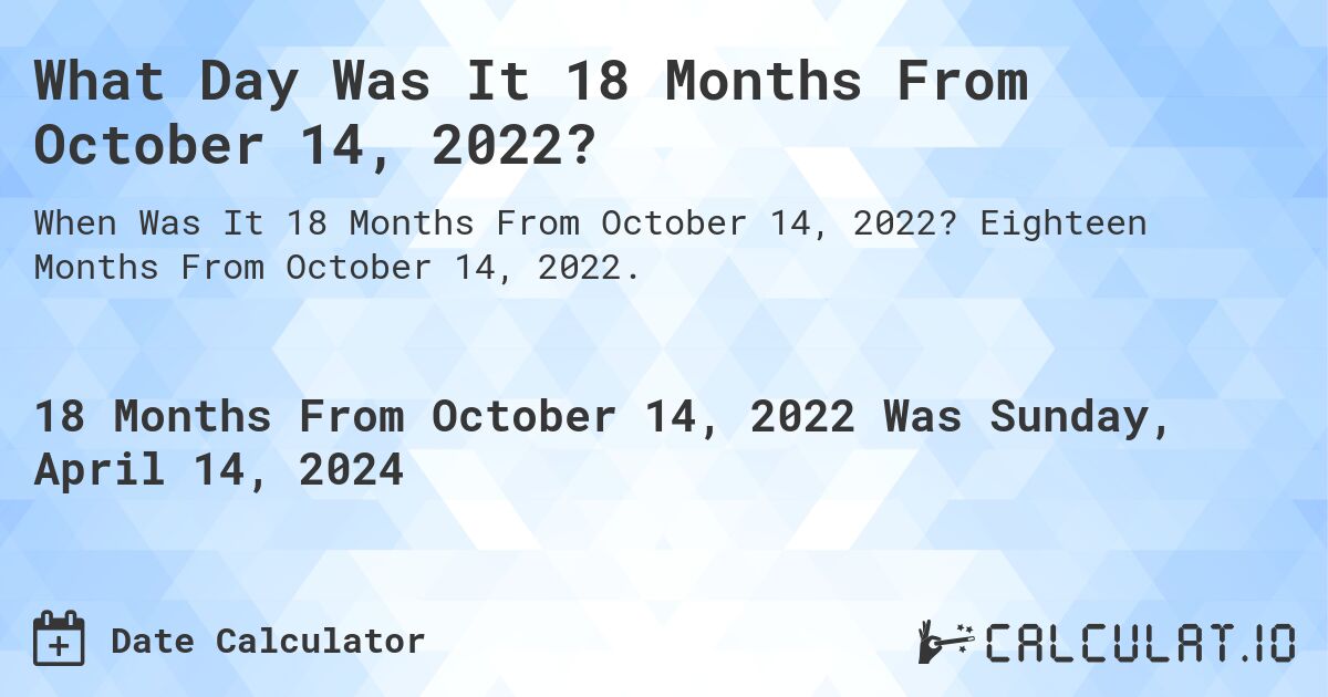 What Day Was It 18 Months From October 14, 2022?. Eighteen Months From October 14, 2022.