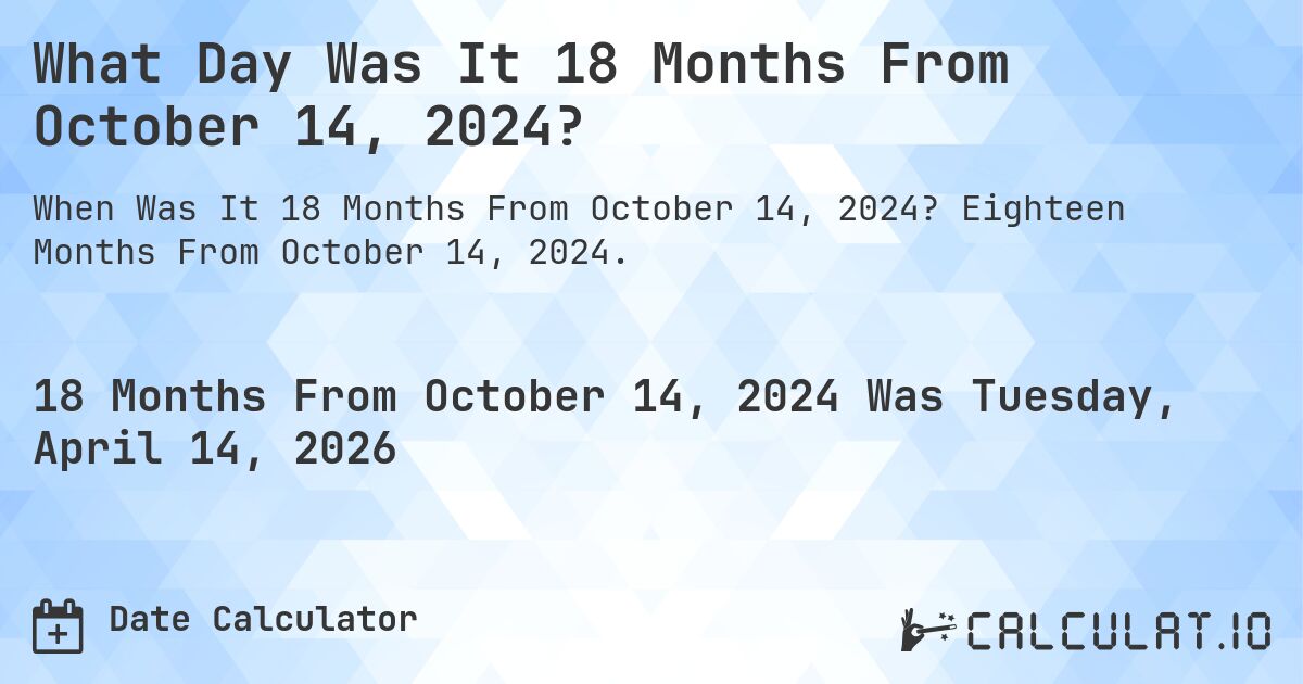 What Day Was It 18 Months From October 14, 2024?. Eighteen Months From October 14, 2024.