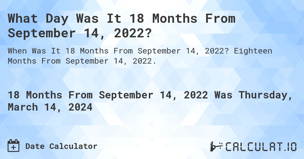 What Day Was It 18 Months From September 14, 2022?. Eighteen Months From September 14, 2022.