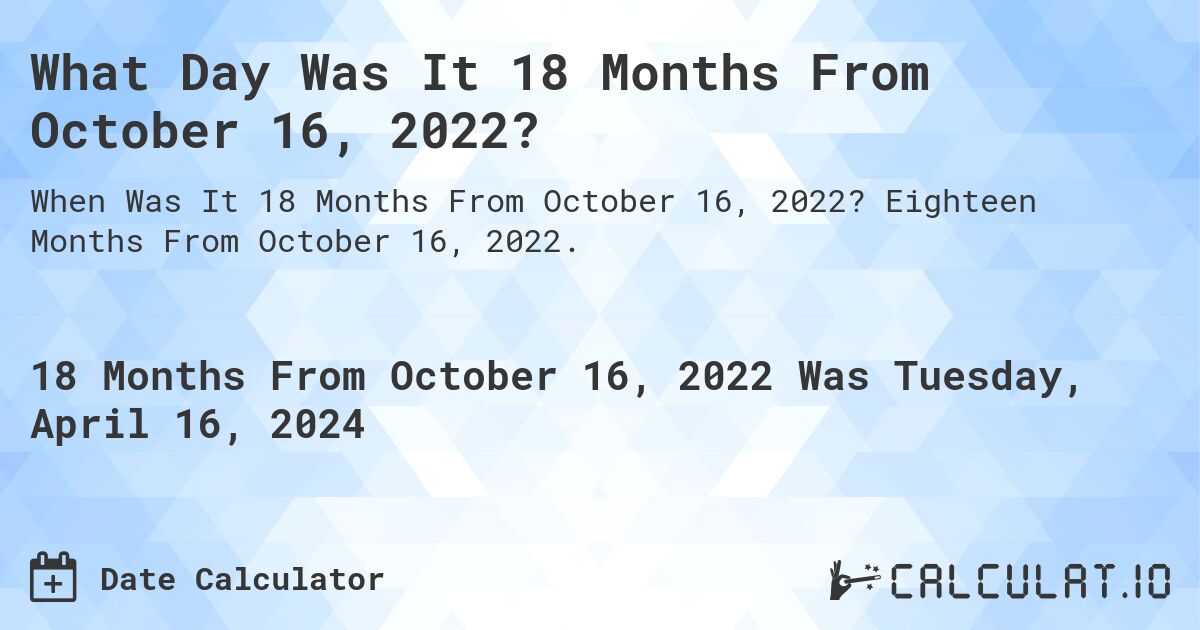 What Day Was It 18 Months From October 16, 2022?. Eighteen Months From October 16, 2022.