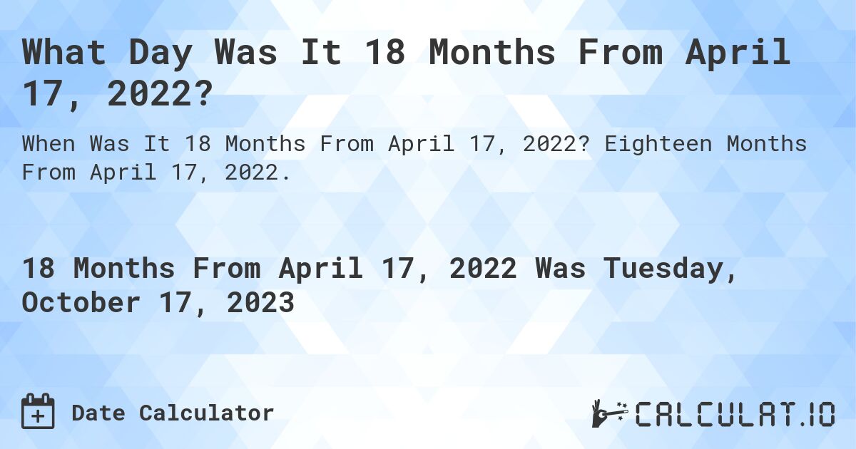 What Day Was It 18 Months From April 17, 2022?. Eighteen Months From April 17, 2022.
