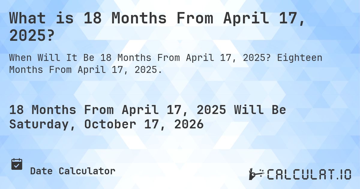 What is 18 Months From April 17, 2025?. Eighteen Months From April 17, 2025.