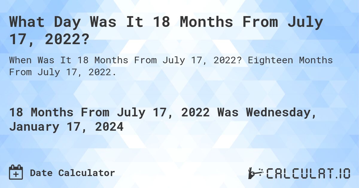 What Day Was It 18 Months From July 17, 2022?. Eighteen Months From July 17, 2022.