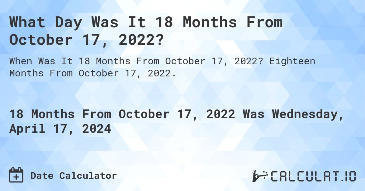 What Day Was It 18 Months From October 17, 2022?. Eighteen Months From October 17, 2022.