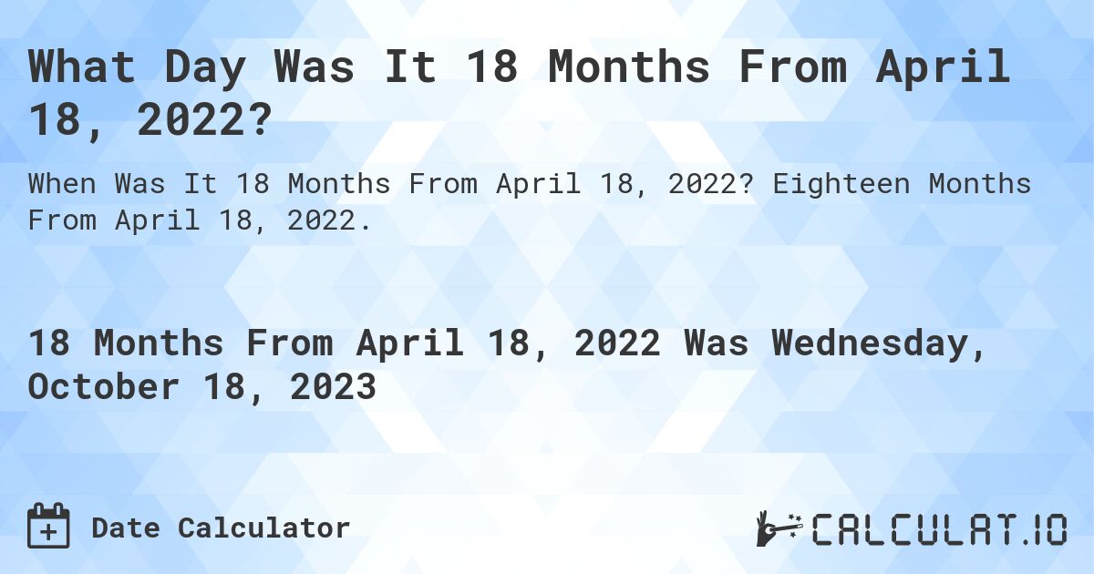 What Day Was It 18 Months From April 18, 2022?. Eighteen Months From April 18, 2022.
