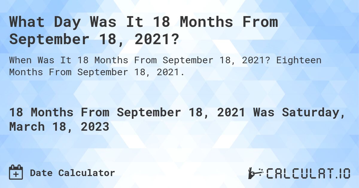 What Day Was It 18 Months From September 18, 2021?. Eighteen Months From September 18, 2021.