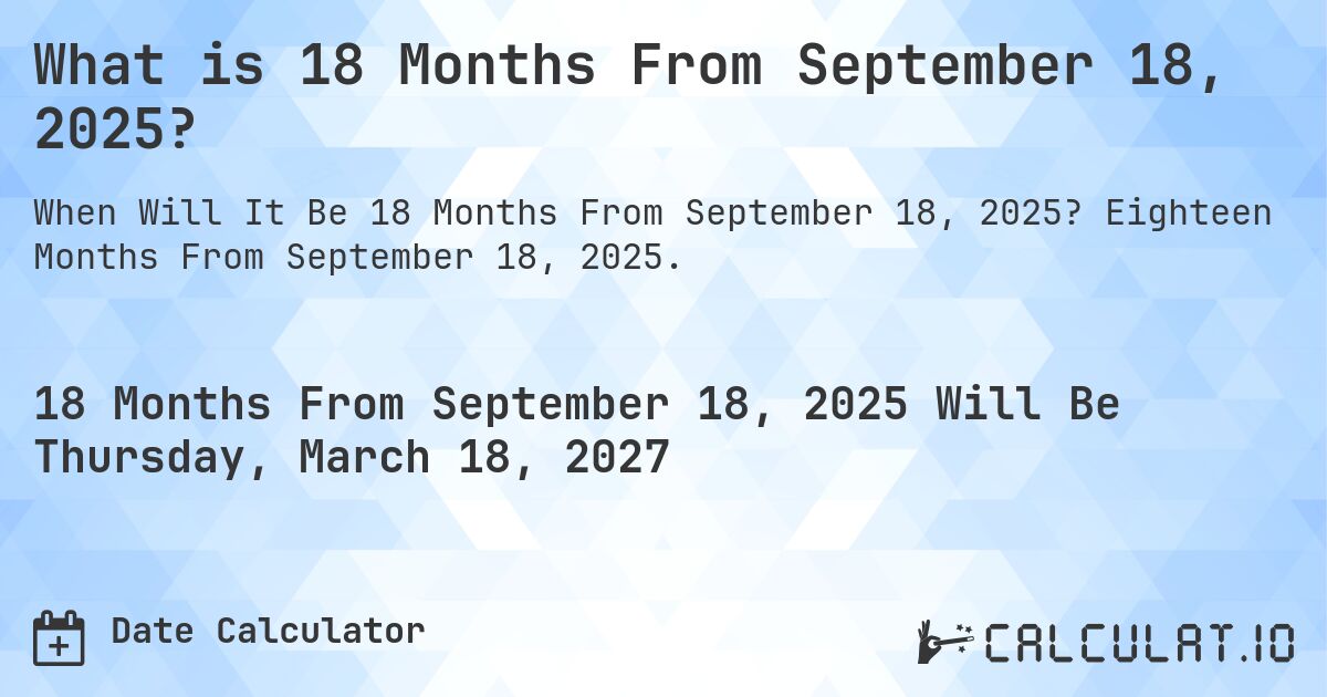 What is 18 Months From September 18, 2025?. Eighteen Months From September 18, 2025.