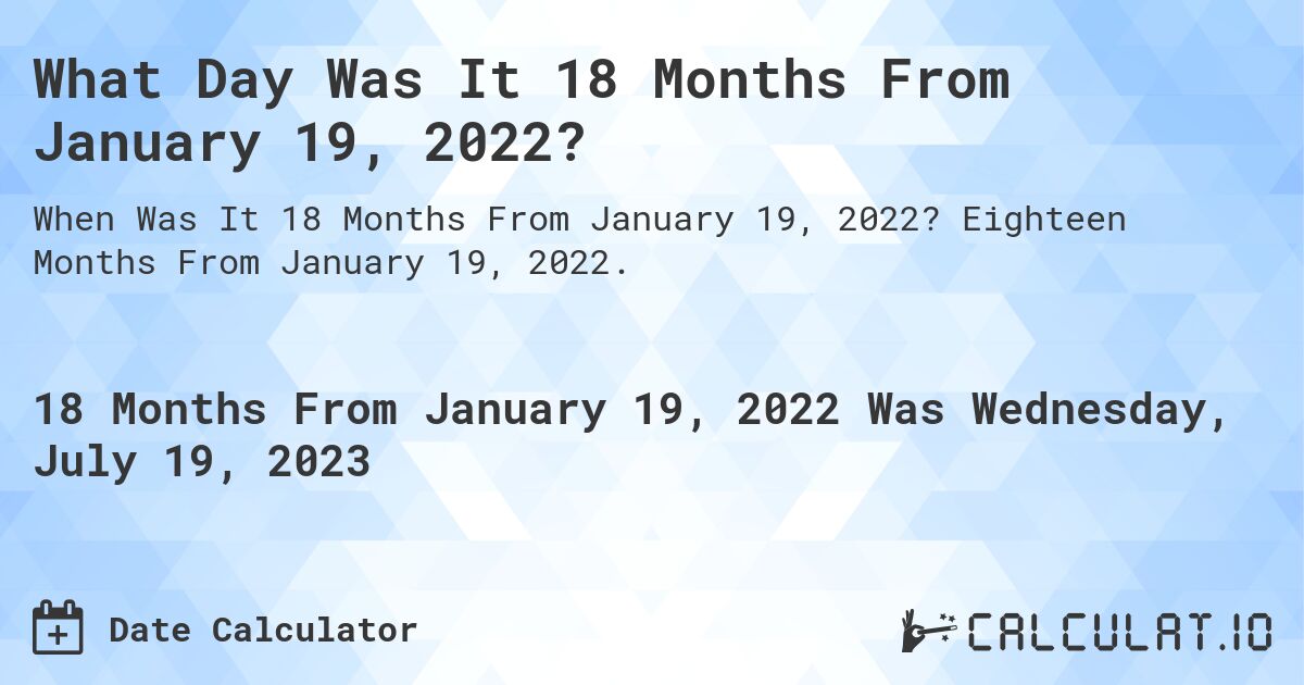 What Day Was It 18 Months From January 19, 2022?. Eighteen Months From January 19, 2022.
