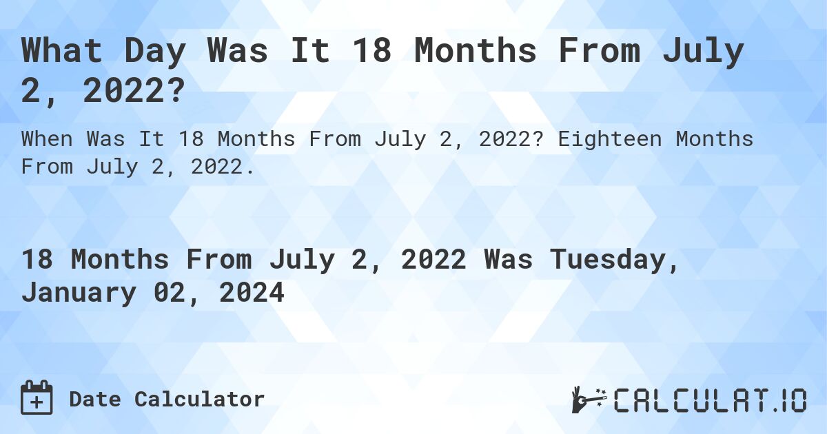 What Day Was It 18 Months From July 2, 2022?. Eighteen Months From July 2, 2022.