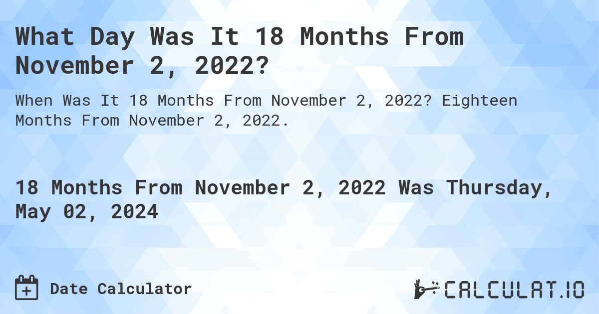What is 18 Months From November 2, 2022?. Eighteen Months From November 2, 2022.