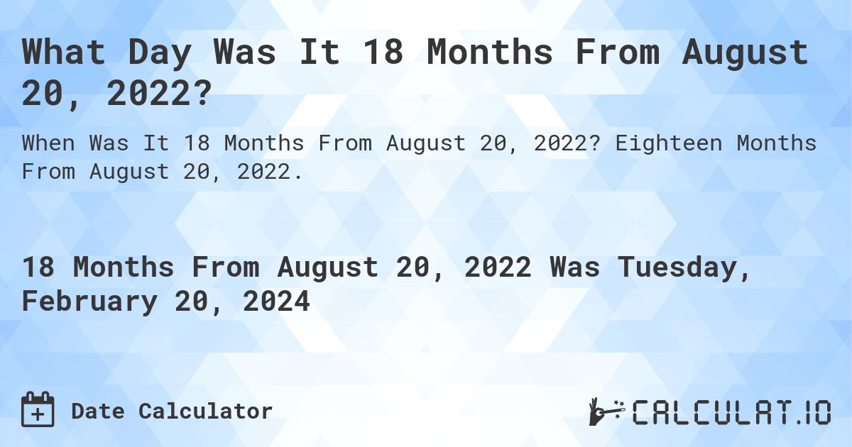 What Day Was It 18 Months From August 20, 2022?. Eighteen Months From August 20, 2022.
